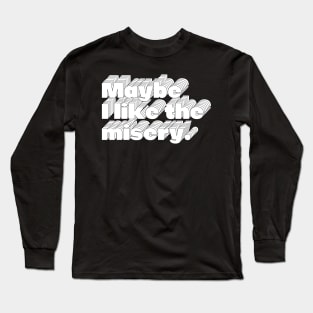 Maybe I Like The Misery Long Sleeve T-Shirt